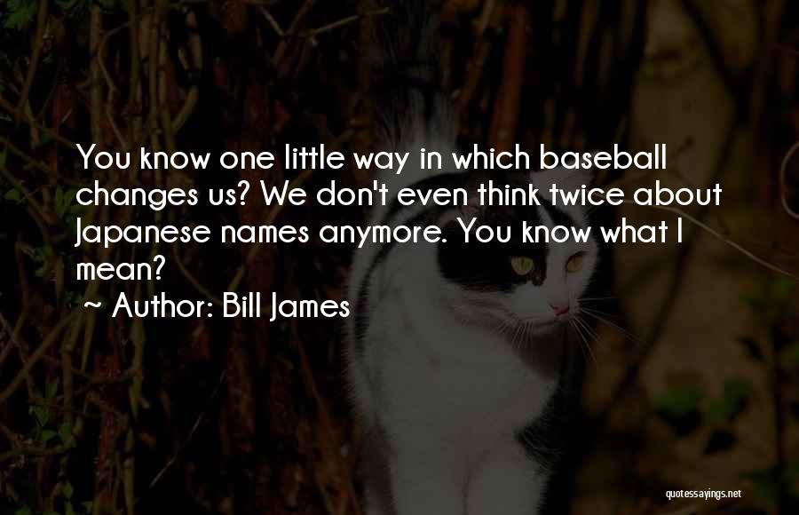 Bill James Quotes: You Know One Little Way In Which Baseball Changes Us? We Don't Even Think Twice About Japanese Names Anymore. You