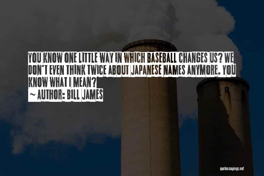 Bill James Quotes: You Know One Little Way In Which Baseball Changes Us? We Don't Even Think Twice About Japanese Names Anymore. You