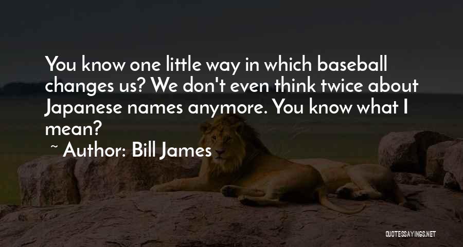 Bill James Quotes: You Know One Little Way In Which Baseball Changes Us? We Don't Even Think Twice About Japanese Names Anymore. You