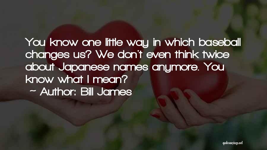 Bill James Quotes: You Know One Little Way In Which Baseball Changes Us? We Don't Even Think Twice About Japanese Names Anymore. You