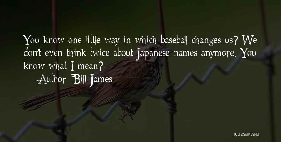 Bill James Quotes: You Know One Little Way In Which Baseball Changes Us? We Don't Even Think Twice About Japanese Names Anymore. You