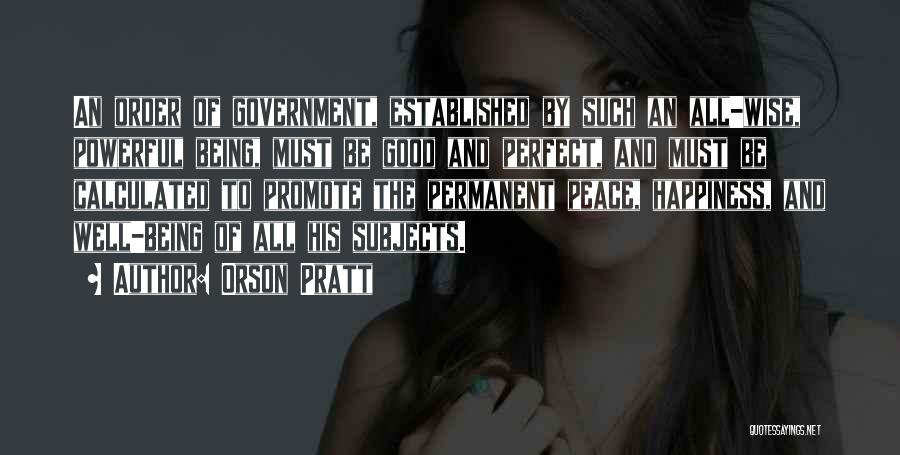 Orson Pratt Quotes: An Order Of Government, Established By Such An All-wise, Powerful Being, Must Be Good And Perfect, And Must Be Calculated