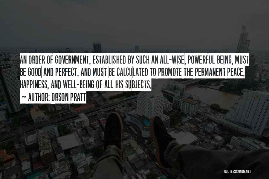 Orson Pratt Quotes: An Order Of Government, Established By Such An All-wise, Powerful Being, Must Be Good And Perfect, And Must Be Calculated