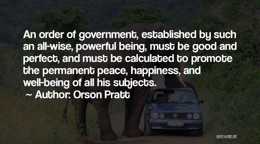 Orson Pratt Quotes: An Order Of Government, Established By Such An All-wise, Powerful Being, Must Be Good And Perfect, And Must Be Calculated