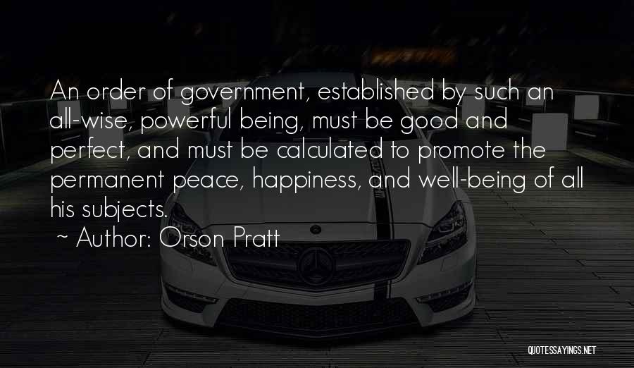 Orson Pratt Quotes: An Order Of Government, Established By Such An All-wise, Powerful Being, Must Be Good And Perfect, And Must Be Calculated