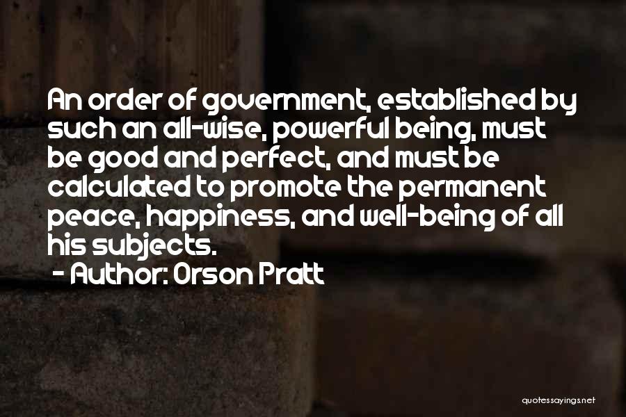 Orson Pratt Quotes: An Order Of Government, Established By Such An All-wise, Powerful Being, Must Be Good And Perfect, And Must Be Calculated