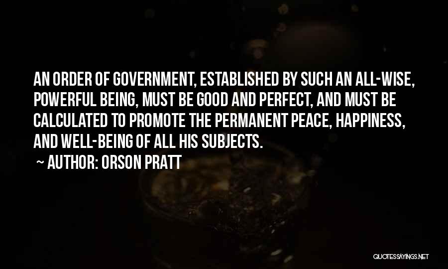 Orson Pratt Quotes: An Order Of Government, Established By Such An All-wise, Powerful Being, Must Be Good And Perfect, And Must Be Calculated