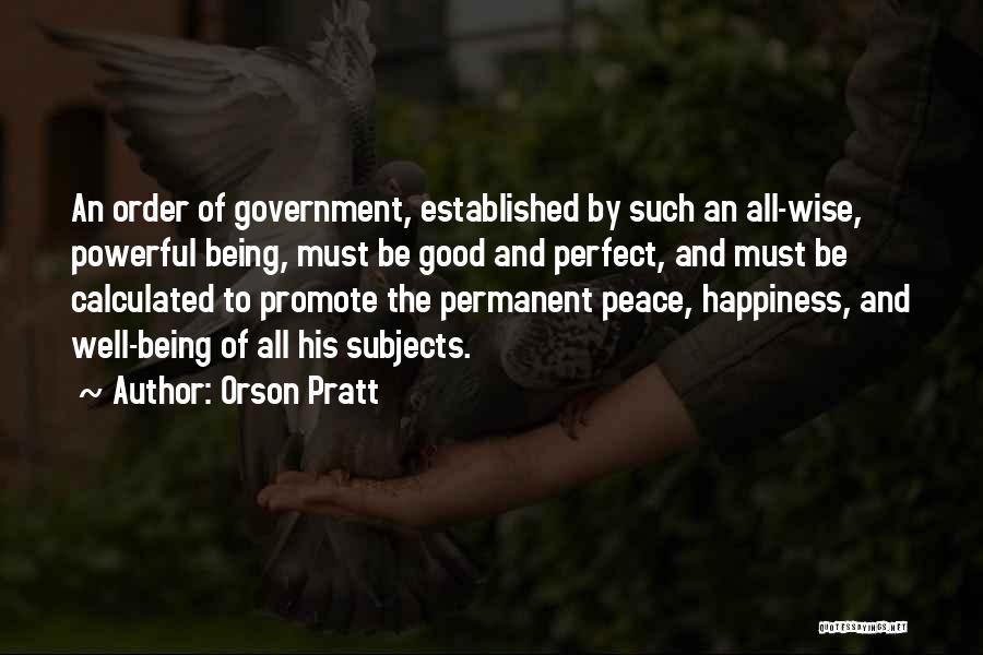 Orson Pratt Quotes: An Order Of Government, Established By Such An All-wise, Powerful Being, Must Be Good And Perfect, And Must Be Calculated