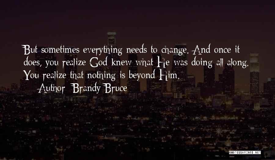 Brandy Bruce Quotes: But Sometimes Everything Needs To Change. And Once It Does, You Realize God Knew What He Was Doing All Along.