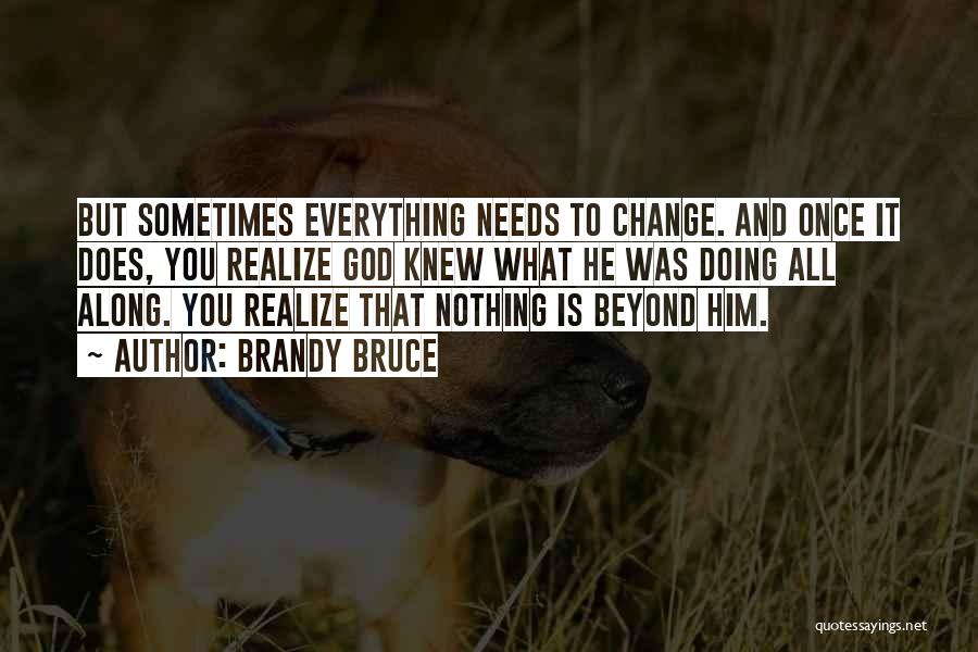 Brandy Bruce Quotes: But Sometimes Everything Needs To Change. And Once It Does, You Realize God Knew What He Was Doing All Along.