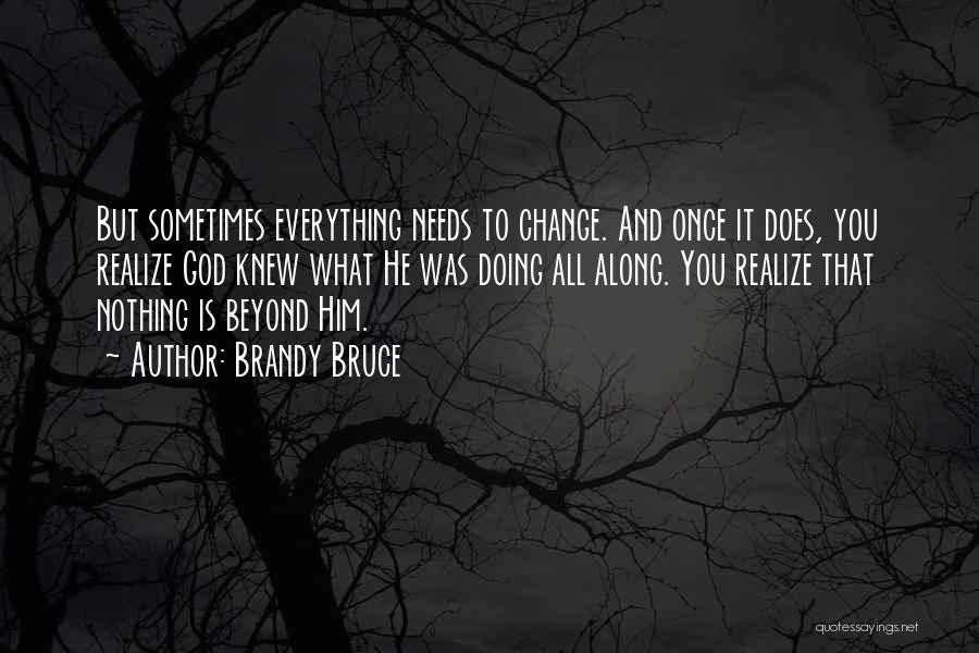 Brandy Bruce Quotes: But Sometimes Everything Needs To Change. And Once It Does, You Realize God Knew What He Was Doing All Along.