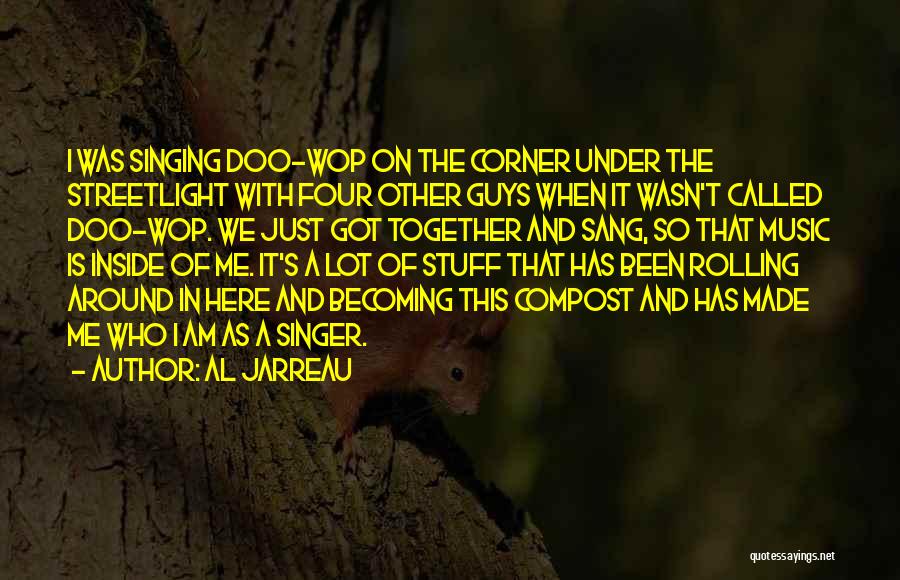 Al Jarreau Quotes: I Was Singing Doo-wop On The Corner Under The Streetlight With Four Other Guys When It Wasn't Called Doo-wop. We