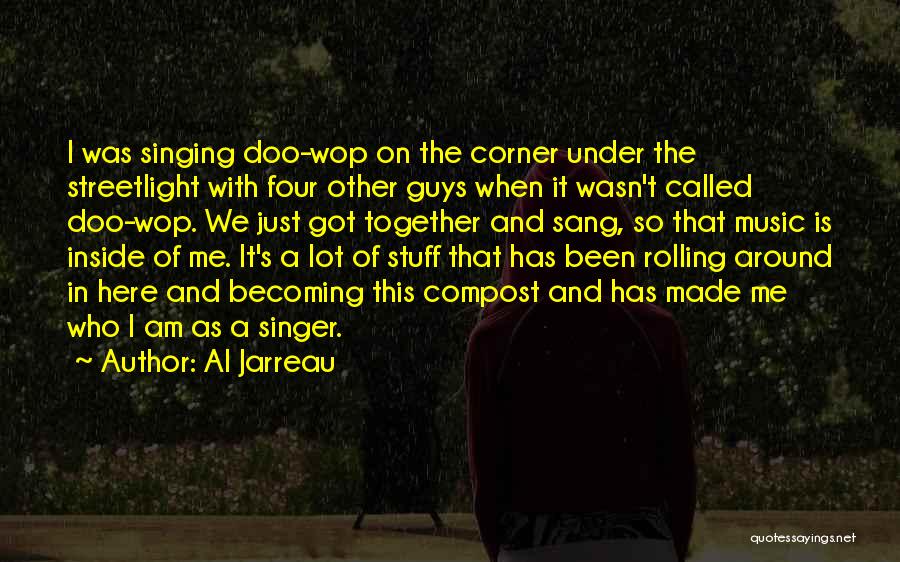 Al Jarreau Quotes: I Was Singing Doo-wop On The Corner Under The Streetlight With Four Other Guys When It Wasn't Called Doo-wop. We