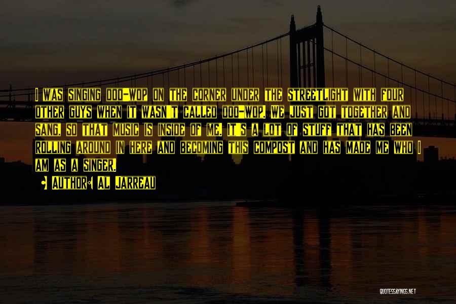 Al Jarreau Quotes: I Was Singing Doo-wop On The Corner Under The Streetlight With Four Other Guys When It Wasn't Called Doo-wop. We