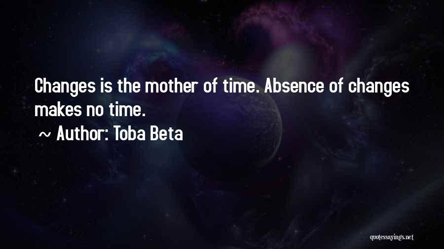 Toba Beta Quotes: Changes Is The Mother Of Time. Absence Of Changes Makes No Time.