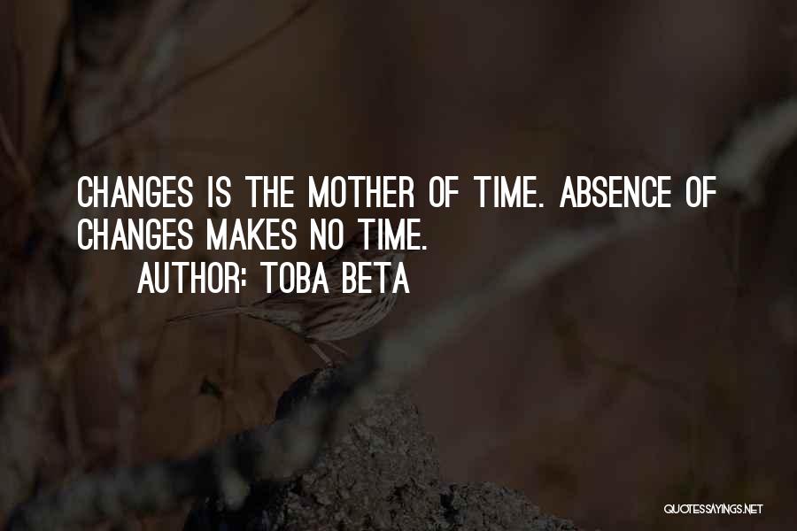 Toba Beta Quotes: Changes Is The Mother Of Time. Absence Of Changes Makes No Time.