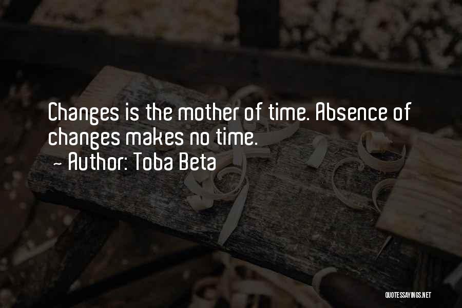 Toba Beta Quotes: Changes Is The Mother Of Time. Absence Of Changes Makes No Time.