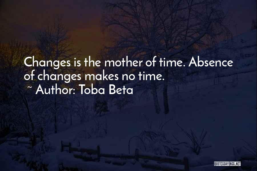 Toba Beta Quotes: Changes Is The Mother Of Time. Absence Of Changes Makes No Time.