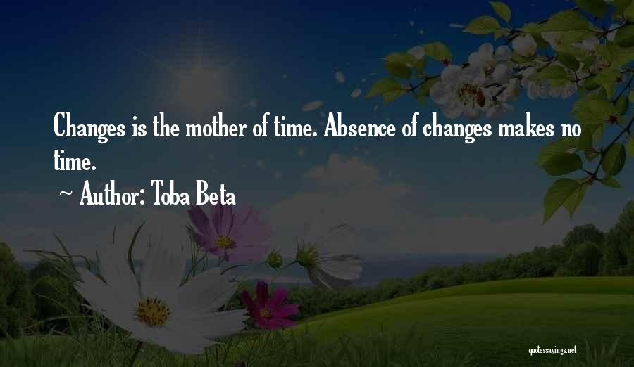 Toba Beta Quotes: Changes Is The Mother Of Time. Absence Of Changes Makes No Time.