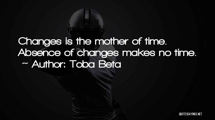Toba Beta Quotes: Changes Is The Mother Of Time. Absence Of Changes Makes No Time.
