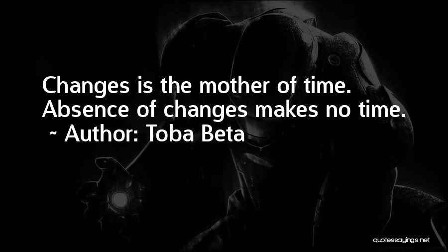 Toba Beta Quotes: Changes Is The Mother Of Time. Absence Of Changes Makes No Time.