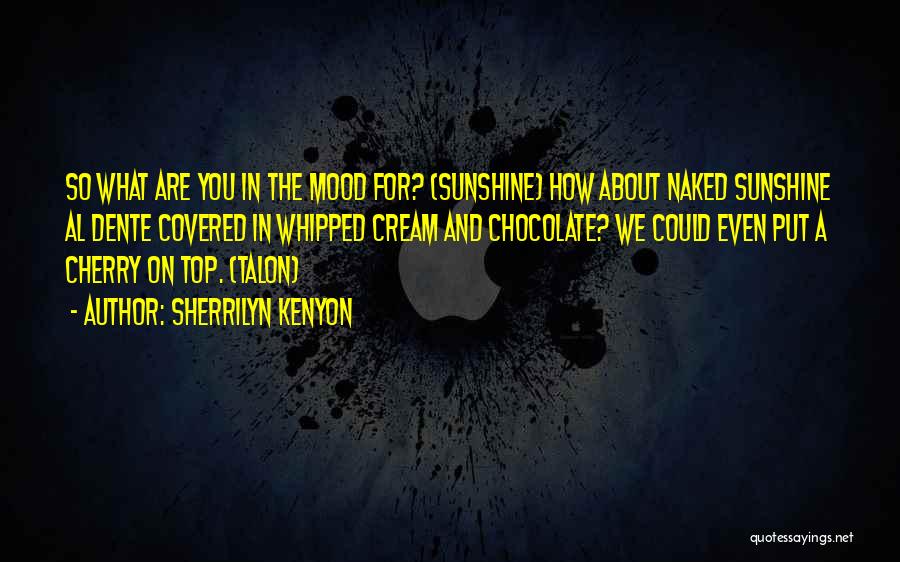 Sherrilyn Kenyon Quotes: So What Are You In The Mood For? (sunshine) How About Naked Sunshine Al Dente Covered In Whipped Cream And