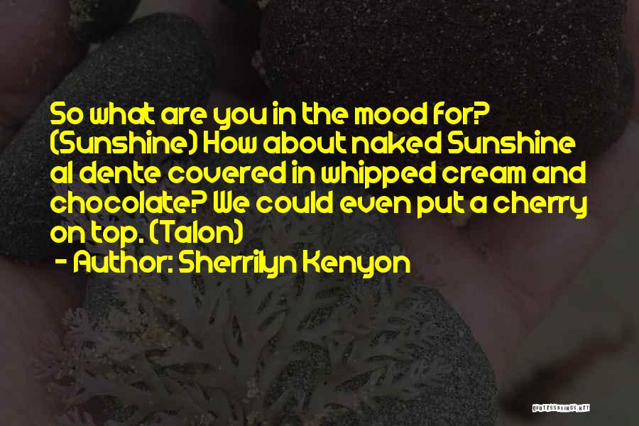 Sherrilyn Kenyon Quotes: So What Are You In The Mood For? (sunshine) How About Naked Sunshine Al Dente Covered In Whipped Cream And