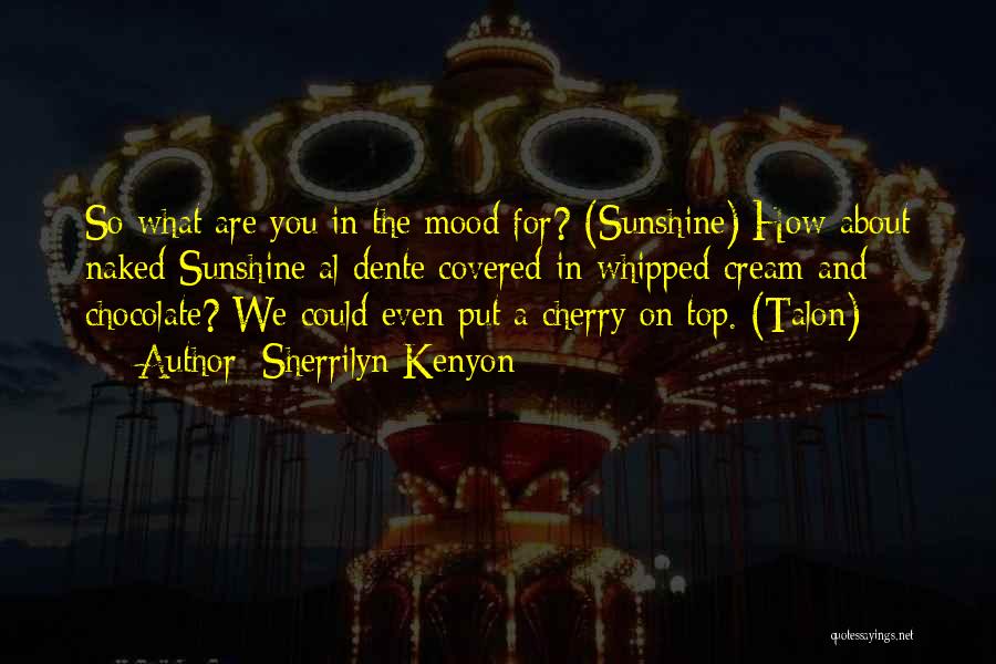 Sherrilyn Kenyon Quotes: So What Are You In The Mood For? (sunshine) How About Naked Sunshine Al Dente Covered In Whipped Cream And