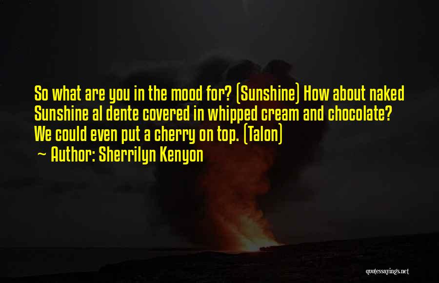Sherrilyn Kenyon Quotes: So What Are You In The Mood For? (sunshine) How About Naked Sunshine Al Dente Covered In Whipped Cream And