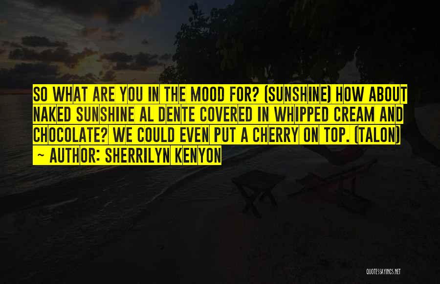 Sherrilyn Kenyon Quotes: So What Are You In The Mood For? (sunshine) How About Naked Sunshine Al Dente Covered In Whipped Cream And