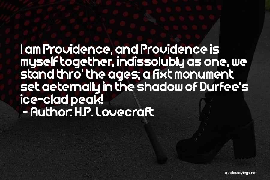 H.P. Lovecraft Quotes: I Am Providence, And Providence Is Myself Together, Indissolubly As One, We Stand Thro' The Ages; A Fixt Monument Set