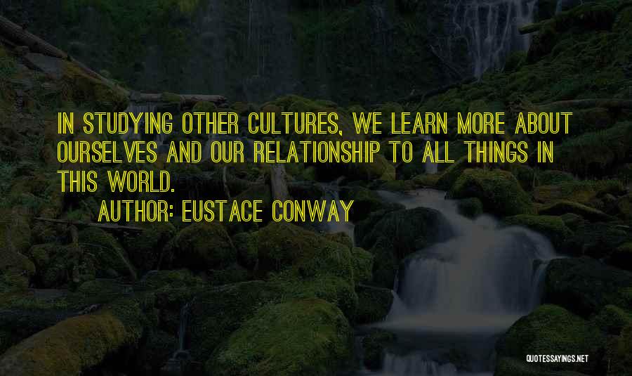 Eustace Conway Quotes: In Studying Other Cultures, We Learn More About Ourselves And Our Relationship To All Things In This World.