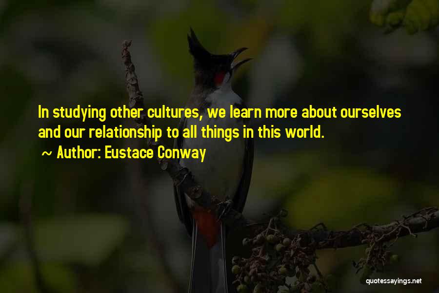 Eustace Conway Quotes: In Studying Other Cultures, We Learn More About Ourselves And Our Relationship To All Things In This World.