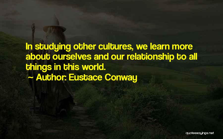 Eustace Conway Quotes: In Studying Other Cultures, We Learn More About Ourselves And Our Relationship To All Things In This World.