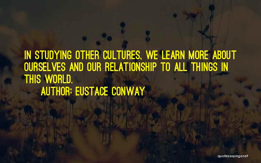 Eustace Conway Quotes: In Studying Other Cultures, We Learn More About Ourselves And Our Relationship To All Things In This World.