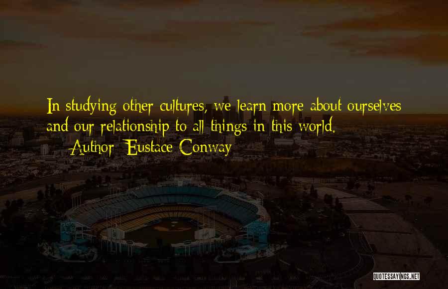 Eustace Conway Quotes: In Studying Other Cultures, We Learn More About Ourselves And Our Relationship To All Things In This World.