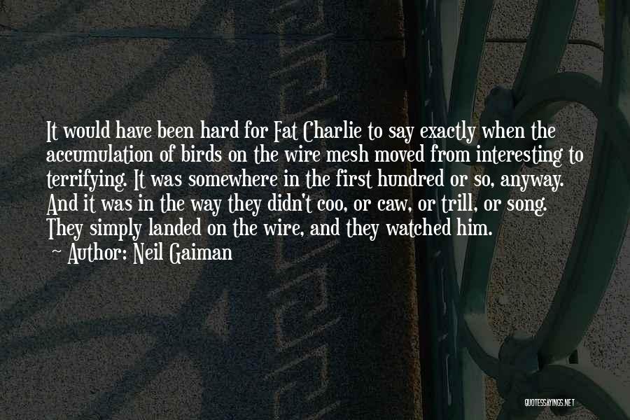Neil Gaiman Quotes: It Would Have Been Hard For Fat Charlie To Say Exactly When The Accumulation Of Birds On The Wire Mesh
