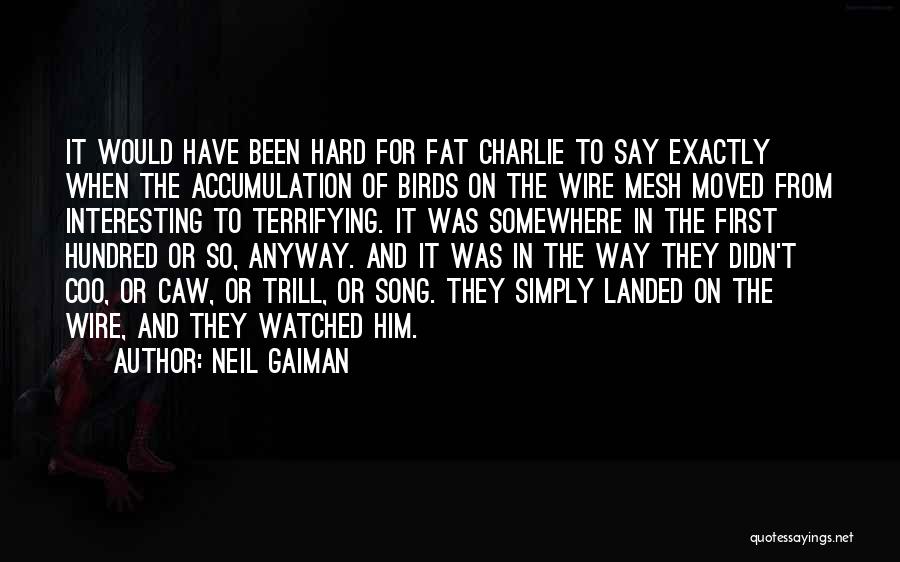 Neil Gaiman Quotes: It Would Have Been Hard For Fat Charlie To Say Exactly When The Accumulation Of Birds On The Wire Mesh