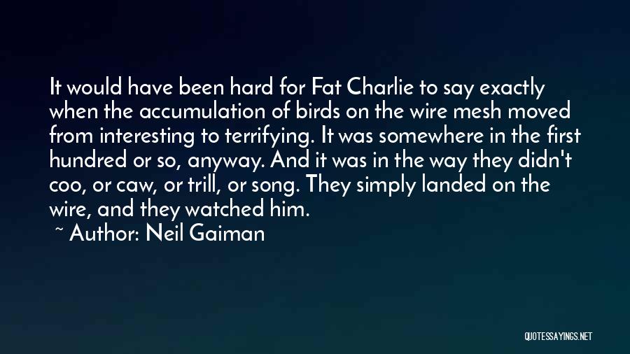 Neil Gaiman Quotes: It Would Have Been Hard For Fat Charlie To Say Exactly When The Accumulation Of Birds On The Wire Mesh