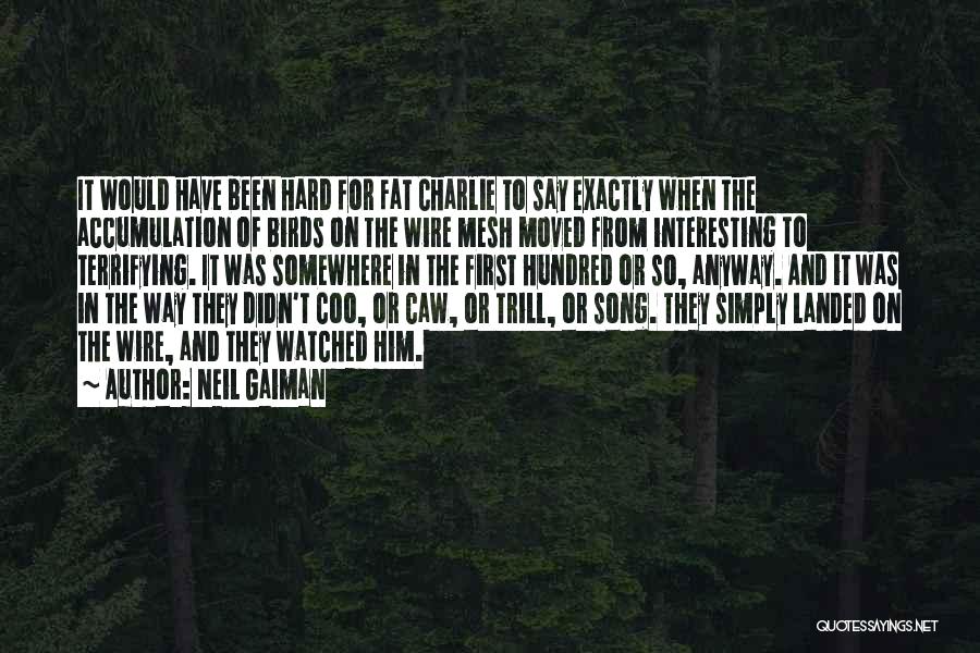 Neil Gaiman Quotes: It Would Have Been Hard For Fat Charlie To Say Exactly When The Accumulation Of Birds On The Wire Mesh