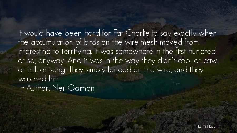 Neil Gaiman Quotes: It Would Have Been Hard For Fat Charlie To Say Exactly When The Accumulation Of Birds On The Wire Mesh