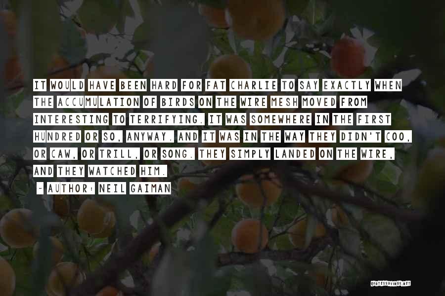 Neil Gaiman Quotes: It Would Have Been Hard For Fat Charlie To Say Exactly When The Accumulation Of Birds On The Wire Mesh