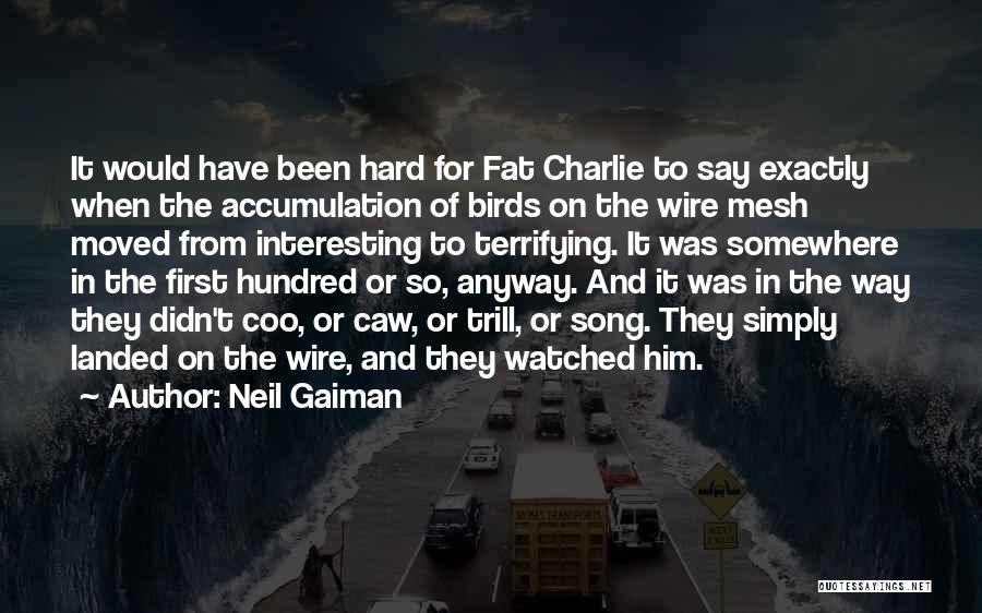 Neil Gaiman Quotes: It Would Have Been Hard For Fat Charlie To Say Exactly When The Accumulation Of Birds On The Wire Mesh