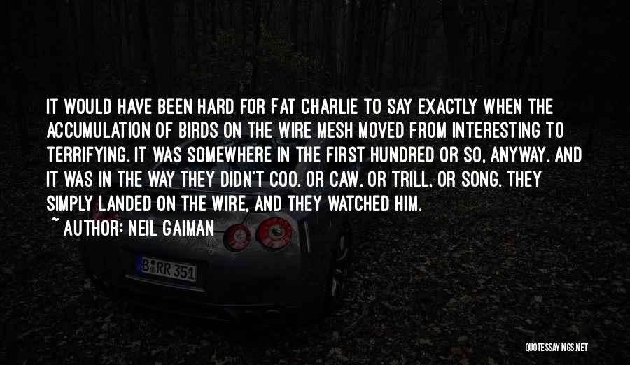 Neil Gaiman Quotes: It Would Have Been Hard For Fat Charlie To Say Exactly When The Accumulation Of Birds On The Wire Mesh