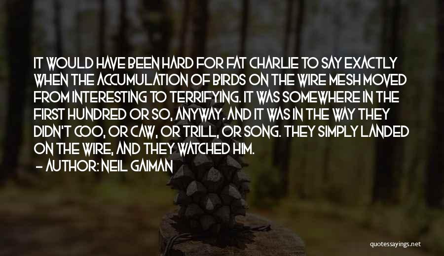 Neil Gaiman Quotes: It Would Have Been Hard For Fat Charlie To Say Exactly When The Accumulation Of Birds On The Wire Mesh