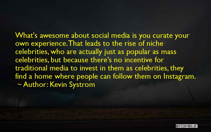 Kevin Systrom Quotes: What's Awesome About Social Media Is You Curate Your Own Experience. That Leads To The Rise Of Niche Celebrities, Who