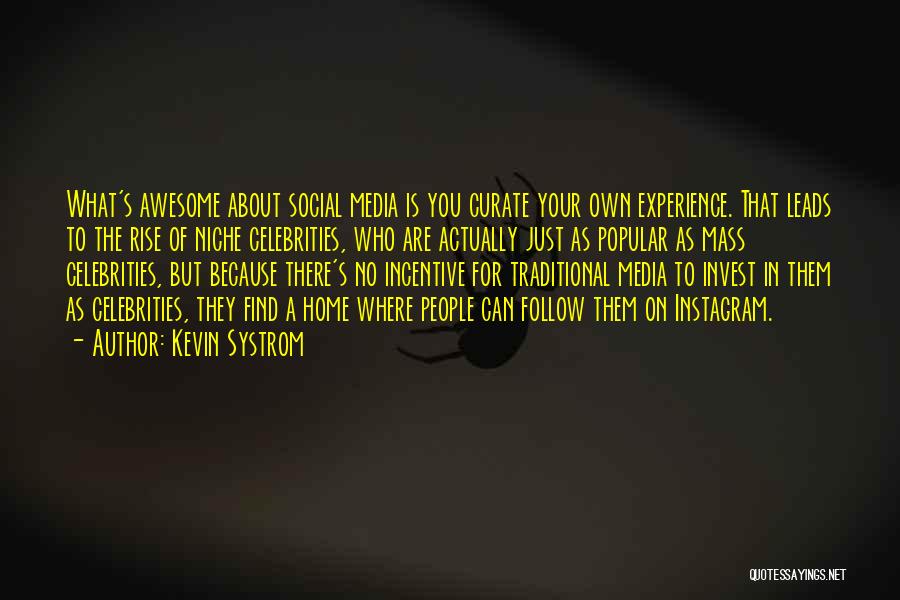 Kevin Systrom Quotes: What's Awesome About Social Media Is You Curate Your Own Experience. That Leads To The Rise Of Niche Celebrities, Who