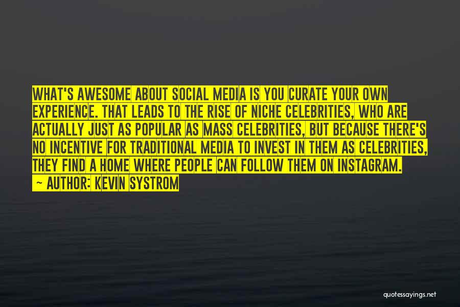 Kevin Systrom Quotes: What's Awesome About Social Media Is You Curate Your Own Experience. That Leads To The Rise Of Niche Celebrities, Who