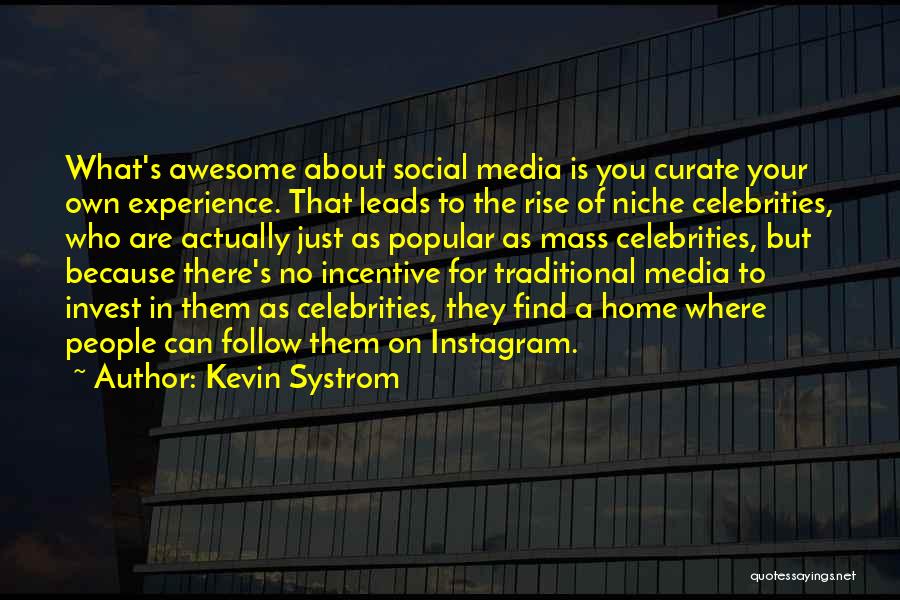 Kevin Systrom Quotes: What's Awesome About Social Media Is You Curate Your Own Experience. That Leads To The Rise Of Niche Celebrities, Who