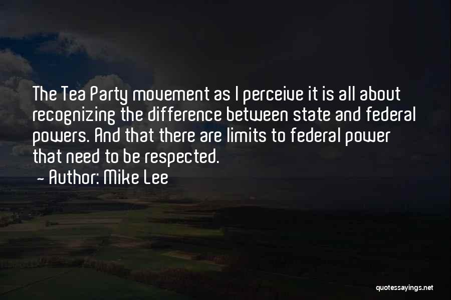 Mike Lee Quotes: The Tea Party Movement As I Perceive It Is All About Recognizing The Difference Between State And Federal Powers. And